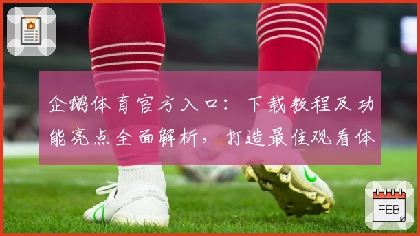 企鹅体育官方入口：下载教程及功能亮点全面解析，打造最佳观看体验