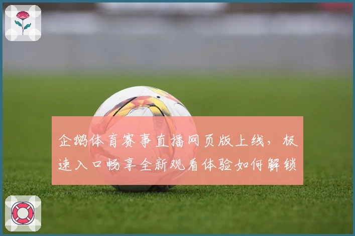 企鹅体育赛事直播网页版上线，极速入口畅享全新观看体验如何解锁