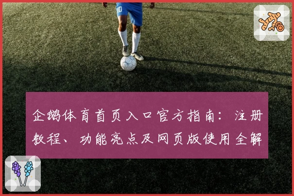 企鹅体育首页入口官方指南：注册教程、功能亮点及网页版使用全解