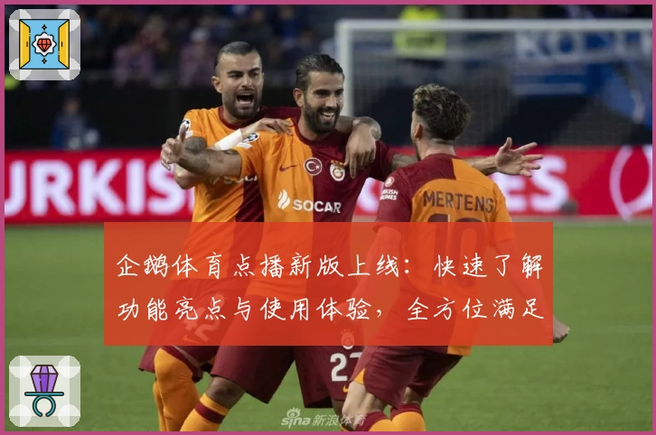 企鹅体育点播新版上线：快速了解功能亮点与使用体验，全方位满足体育迷需求