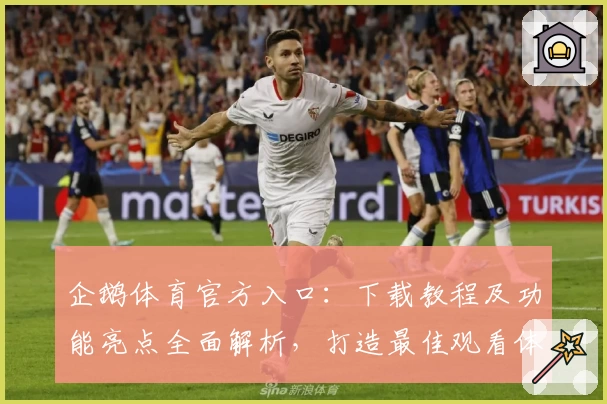 企鹅体育官方入口：下载教程及功能亮点全面解析，打造最佳观看体验