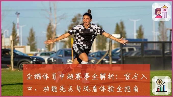 企鹅体育中超赛事全解析：官方入口、功能亮点与观看体验全指南