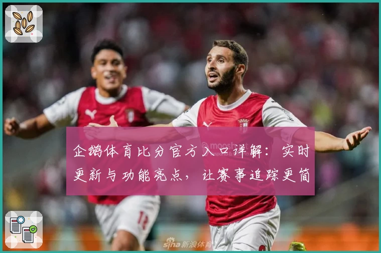 企鹅体育比分官方入口详解：实时更新与功能亮点，让赛事追踪更简单