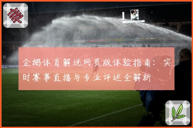 企鹅体育解说网页版体验指南：实时赛事直播与专业评述全解析