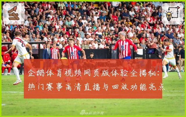 企鹅体育视频网页版体验全揭秘：热门赛事高清直播与回放功能亮点解析