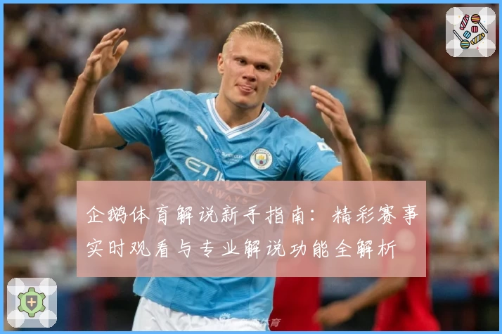 企鹅体育解说新手指南：精彩赛事实时观看与专业解说功能全解析