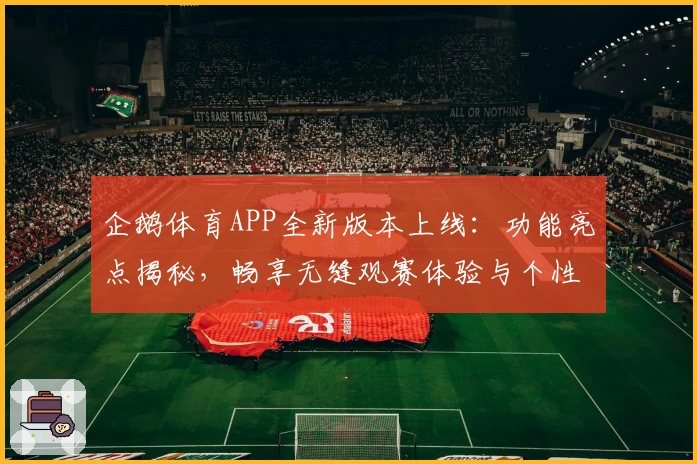 企鹅体育APP全新版本上线：功能亮点揭秘，畅享无缝观赛体验与个性化赛事推荐