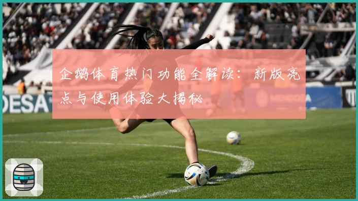 企鹅体育热门功能全解读：新版亮点与使用体验大揭秘