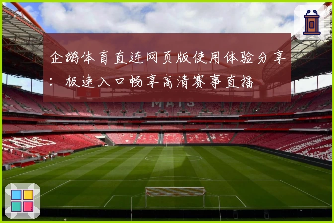 企鹅体育直连网页版使用体验分享：极速入口畅享高清赛事直播