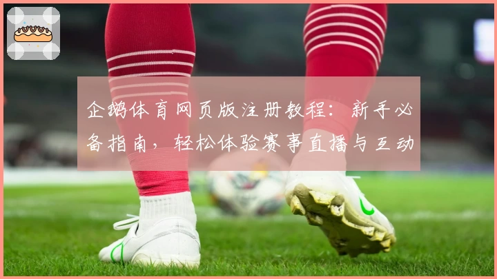 企鹅体育网页版注册教程：新手必备指南，轻松体验赛事直播与互动功能魅力