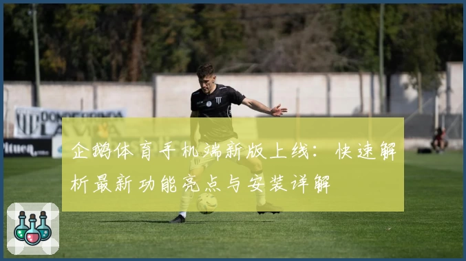 企鹅体育手机端新版上线：快速解析最新功能亮点与安装详解