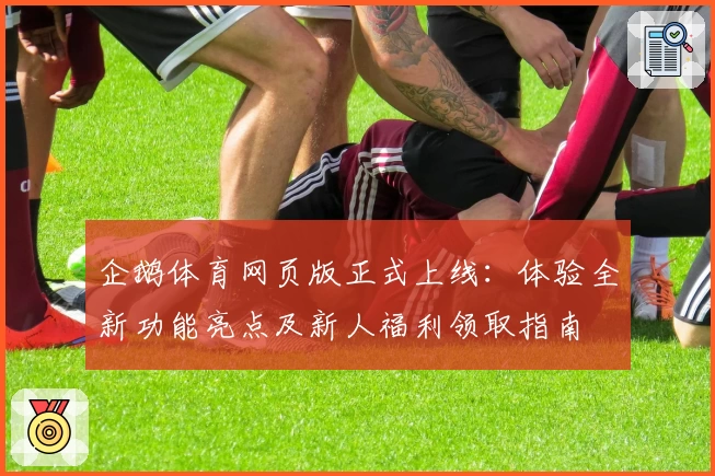 企鹅体育网页版正式上线：体验全新功能亮点及新人福利领取指南