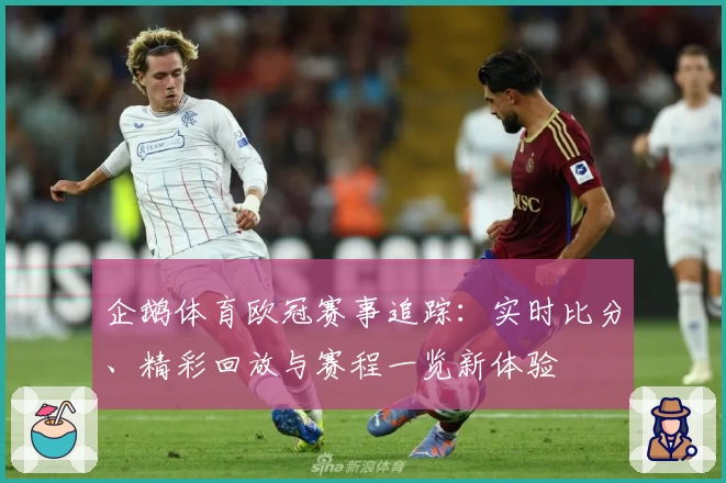 企鹅体育欧冠赛事追踪：实时比分、精彩回放与赛程一览新体验