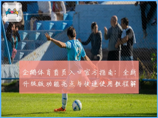 企鹅体育首页入口官方指南:全新升级版功能亮点与快速使用教程解析