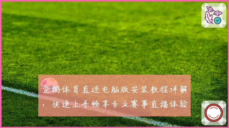 企鹅体育直连电脑版安装教程详解，快速上手畅享专业赛事直播体验