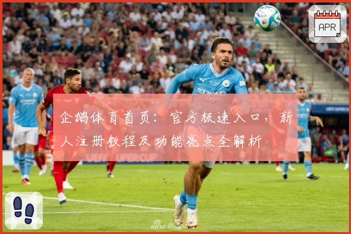 企鹅体育首页:官方极速入口,新人注册教程及功能亮点全解析