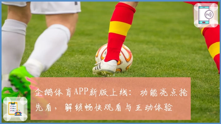 企鹅体育APP新版上线：功能亮点抢先看，解锁畅快观看与互动体验