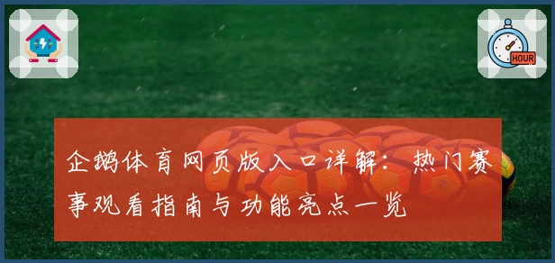 企鹅体育网页版入口详解：热门赛事观看指南与功能亮点一览
