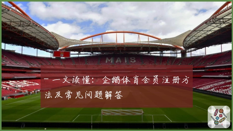 - 一文读懂：企鹅体育会员注册方法及常见问题解答