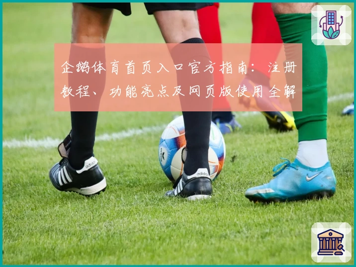 企鹅体育首页入口官方指南：注册教程、功能亮点及网页版使用全解
