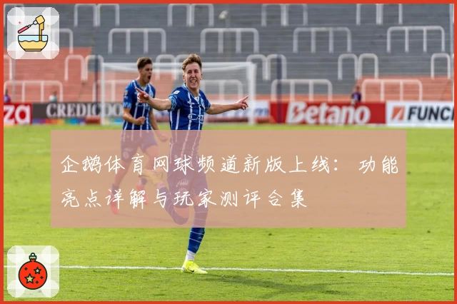 企鹅体育网球频道新版上线：功能亮点详解与玩家测评合集