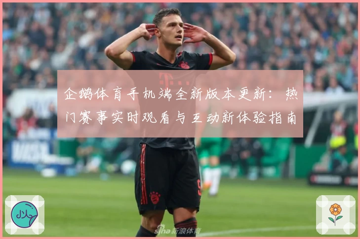 企鹅体育手机端全新版本更新：热门赛事实时观看与互动新体验指南