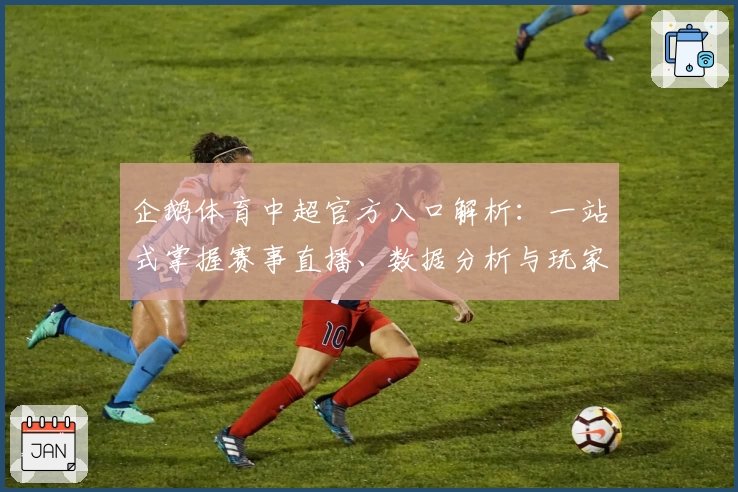 企鹅体育中超官方入口解析：一站式掌握赛事直播、数据分析与玩家体验秘诀