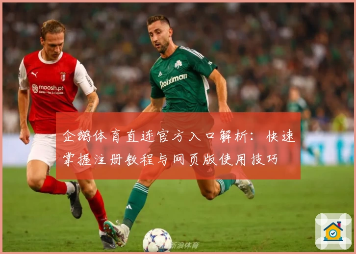 企鹅体育直连官方入口解析：快速掌握注册教程与网页版使用技巧