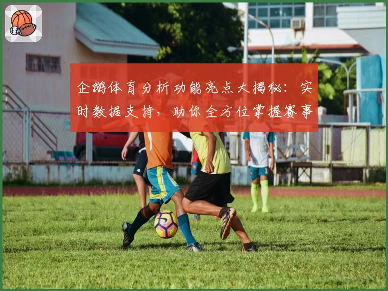 企鹅体育分析功能亮点大揭秘：实时数据支持，助你全方位掌握赛事动态