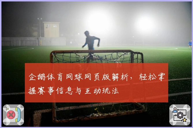 企鹅体育网球网页版解析，轻松掌握赛事信息与互动玩法