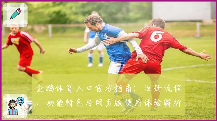 企鹅体育入口官方指南：注册流程、功能特色与网页版使用体验解析
