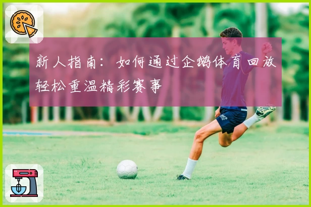新人指南：如何通过企鹅体育回放轻松重温精彩赛事