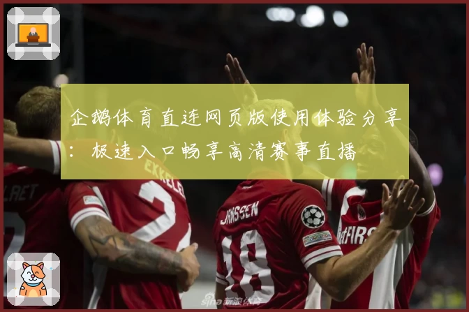 企鹅体育直连网页版使用体验分享：极速入口畅享高清赛事直播
