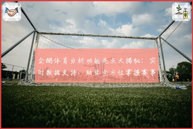 企鹅体育分析功能亮点大揭秘：实时数据支持，助你全方位掌握赛事动态