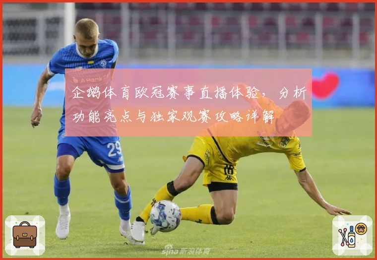 企鹅体育欧冠赛事直播体验,分析功能亮点与独家观赛攻略详解