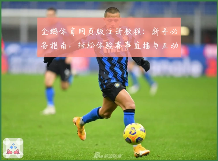 企鹅体育网页版注册教程:新手必备指南,轻松体验赛事直播与互动功能魅力