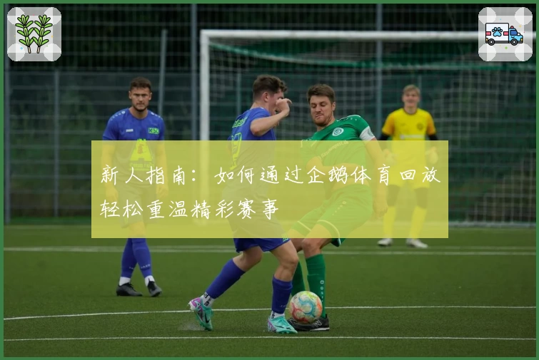 新人指南:如何通过企鹅体育回放轻松重温精彩赛事