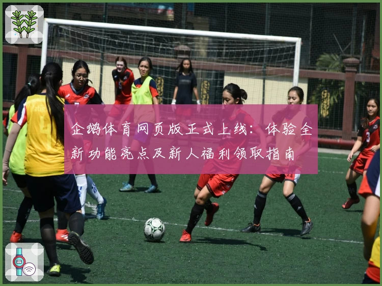 企鹅体育网页版正式上线：体验全新功能亮点及新人福利领取指南