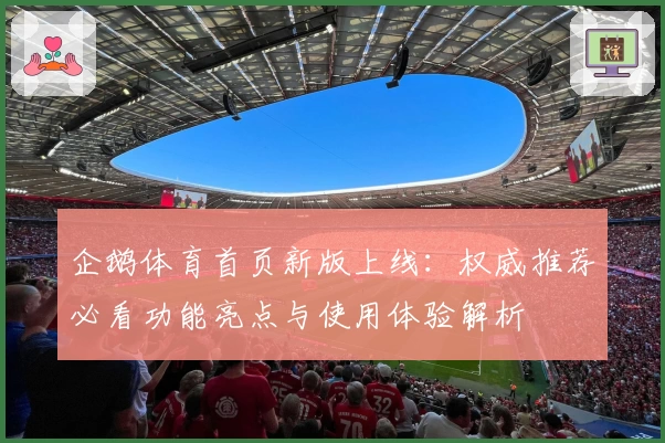 企鹅体育首页新版上线：权威推荐必看功能亮点与使用体验解析