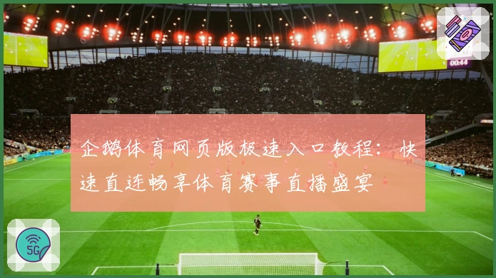 企鹅体育网页版极速入口教程:快速直连畅享体育赛事直播盛宴