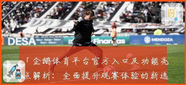 「企鹅体育平台官方入口及功能亮点解析：全面提升观赛体验的新选择」
