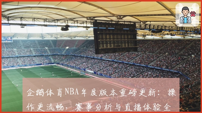 企鹅体育NBA年度版本重磅更新：操作更流畅，赛事分析与直播体验全面升级